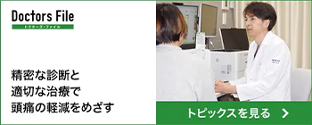 doctors File ドクターズ・ファイル 精密な診断と適切な治療で頭痛の軽減をめざす トピックスを見る